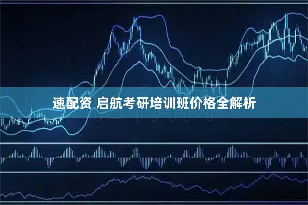 速配资 启航考研培训班价格全解析