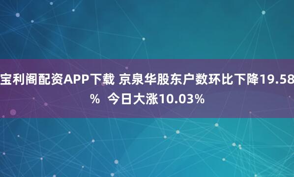 宝利阁配资APP下载 京泉华股东户数环比下降19.58%  今日大涨10.03%