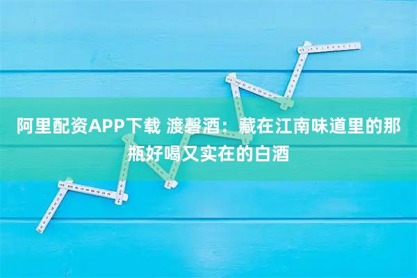 阿里配资APP下载 渡磬酒：藏在江南味道里的那瓶好喝又实在的白酒