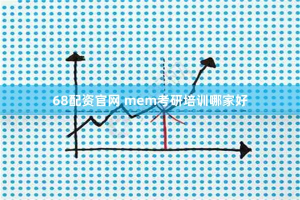 68配资官网 mem考研培训哪家好