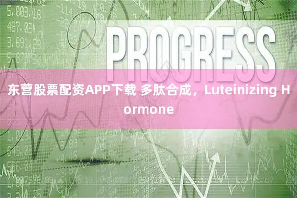 东营股票配资APP下载 多肽合成,Luteinizing Hormone