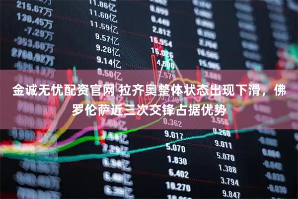 金诚无忧配资官网 拉齐奥整体状态出现下滑，佛罗伦萨近三次交锋占据优势