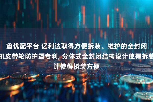鑫优配平台 亿利达取得方便拆装、维护的全封闭式风机皮带轮防护罩专利, 分体式全封闭结构设计使得拆装方便