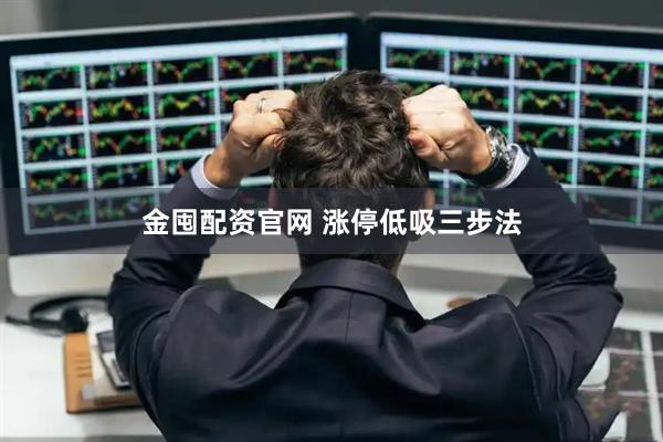 金囤配资官网 涨停低吸三步法