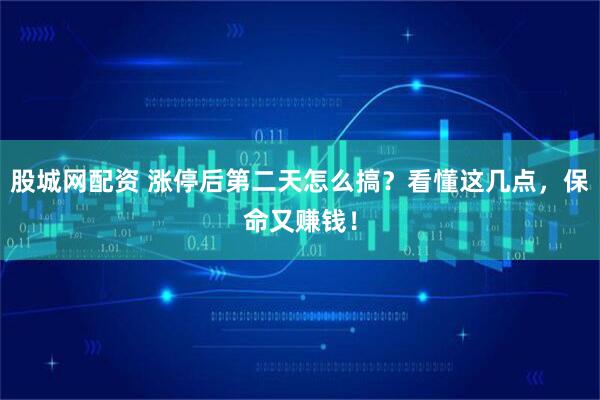 股城网配资 涨停后第二天怎么搞？看懂这几点，保命又赚钱！