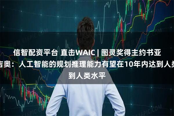 信智配资平台 直击WAIC | 图灵奖得主约书亚・本吉奥：人工智能的规划推理能力有望在10年内达到人类水平