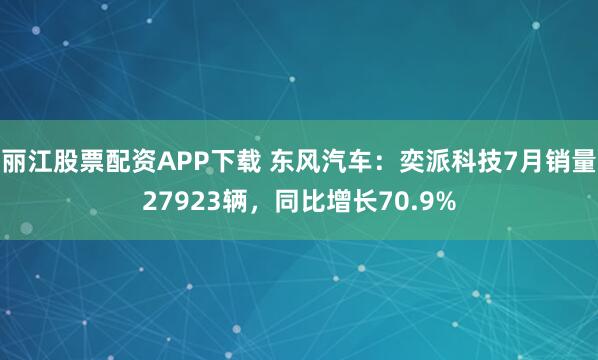 丽江股票配资APP下载 东风汽车：奕派科技7月销量27923辆，同比增长70.9%