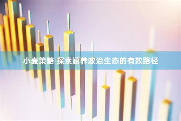 小麦策略 探索涵养政治生态的有效路径